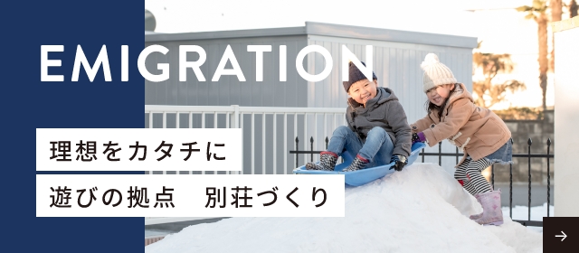 EMIGRATION 理想をカタチに　遊びの拠点　別荘づくり